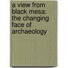 A View from Black Mesa: The Changing Face of Archaeology door George J. Gumerman