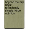 Beyond the Hay Days: Refreshingly Simple Horse Nutrition door Rex A. Ewing
