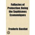 Fallacies Of Protection; Being The Sophismes Economiques