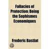 Fallacies Of Protection; Being The Sophismes Economiques by Fr�D�Ric Bastiat