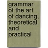 Grammar Of The Art Of Dancing, Theoretical And Practical door Friedrich Albert Zorn