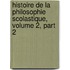 Histoire de La Philosophie Scolastique, Volume 2, Part 2