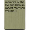 Memoirs of the Life and Labours Robert Morrison Volume 1 by Eliza A. Mrs Robert Morrison