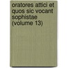 Oratores Attici Et Quos Sic Vocant Sophistae (Volume 13) door William Stephen Dobson