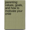 Parenting: Values, Goals, and How to Motivate Your Child by A.T. Sorsa