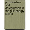 Privatization And Deregulation In The Gulf Energy Sector by Research 