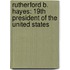 Rutherford B. Hayes: 19Th President Of The United States