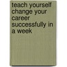 Teach Yourself Change Your Career Successfully in a Week door Pat Scudamore