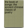 The Book Of Songs: The Ancient Chinese Classic Of Poetry by Arthur Waley
