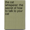 The Cat Whisperer: The Secret Of How To Talk To Your Cat door Claire Bessant