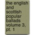 The English And Scottish Popular Ballads Volume 3, Pt. 1