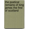 The Poetical Remains of King James the First of Scotland door James I