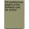 The Posthumous Papers Of The Pickwick Club, Ed. By'Boz'. by Charles Dickens