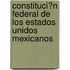 Constituci�N Federal De Los Estados Unidos Mexicanos