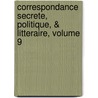 Correspondance Secrete, Politique, & Litteraire, Volume 9 by Guillaume Imbert De Boudeaux