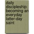 Daily Discipleship: Becoming an Everyday Latter-Day Saint