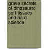 Grave Secrets Of Dinosaurs: Soft Tissues And Hard Science by Phillip Lars Manning