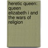Heretic Queen: Queen Elizabeth I and the Wars of Religion door Wanda McCaddon