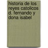 Historia De Los Reyes Catolicos D. Fernando Y Dona Isabel door Fernando De Gabriel Ruiz de Apodaca