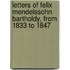 Letters of Felix Mendelssohn Bartholdy, from 1833 to 1847