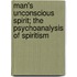 Man's Unconscious Spirit; The Psychoanalysis Of Spiritism