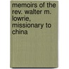 Memoirs Of The Rev. Walter M. Lowrie, Missionary To China by Walter M. 1819-1847 Lowrie