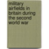 Military Airfields in Britain During the Second World War door Jon Sutherland