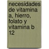 Necesidades de Vitamina A, Hierro, Folato y Vitamina B 12 by Food and Agriculture Organization of the United Nations