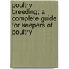 Poultry Breeding; A Complete Guide for Keepers of Poultry door Miller Purvis