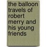 The Balloon Travels of Robert Merry and His Young Friends door Samuel G. Goodrich