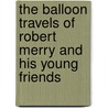 The Balloon Travels of Robert Merry and His Young Friends by Samuel G. Goodrich