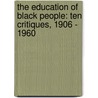 The Education of Black People: Ten Critiques, 1906 - 1960 by W.E. B. Du Bois