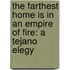 The Farthest Home Is In An Empire Of Fire: A Tejano Elegy