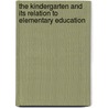 The Kindergarten and Its Relation to Elementary Education by Edwin Asbury Kirkpatrick
