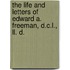 The Life And Letters Of Edward A. Freeman, D.C.L., Ll. D.