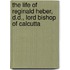 The Life of Reginald Heber, D.D., Lord Bishop of Calcutta
