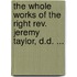 The Whole Works Of The Right Rev. Jeremy Taylor, D.D. ...