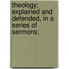 Theology; Explained and Defended, in a Series of Sermons; by Timothy Dwight