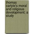 Thomas Carlyle's Moral And Religious Development; A Study