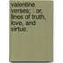 Valentine Verses; : Or, Lines of Truth, Love, and Virtue.
