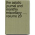 the Asiatic Journal and Monthly Miscellany ..., Volume 20