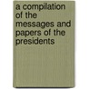 A Compilation of the Messages and Papers of the Presidents by James D. Richardson