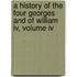 A History Of The Four Georges And Of William Iv, Volume Iv