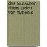 Des teutschen Ritters Ulrich von Hutten s