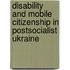 Disability and Mobile Citizenship in Postsocialist Ukraine