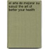 El arte de mejorar su salud/ The Art of Better Your Health
