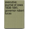 Executive Journal of Iowa 1838-1841, Governor Robert Lucas door Iowa. Governor (1838-1841 : Lucas)