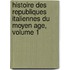 Histoire Des Republiques Italiennes Du Moyen Age, Volume 1
