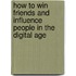 How to Win Friends and Influence People in the Digital Age