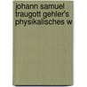 Johann Samuel Traugott Gehler's Physikalisches W door Johann Samuel Traugott Gehler